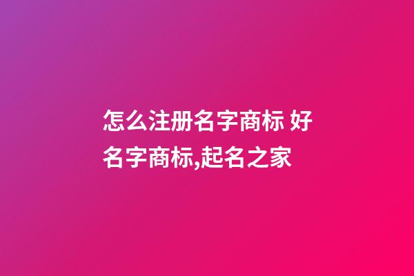 怎么注册名字商标 好名字商标,起名之家-第1张-商标起名-玄机派